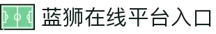 蓝狮在线平台_蓝狮在线娱乐游戏官网_Lanshi Online